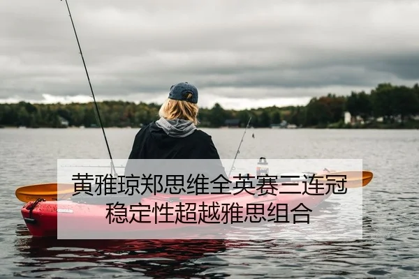 黄雅琼郑思维全英赛三连冠 稳定性超越雅思组合