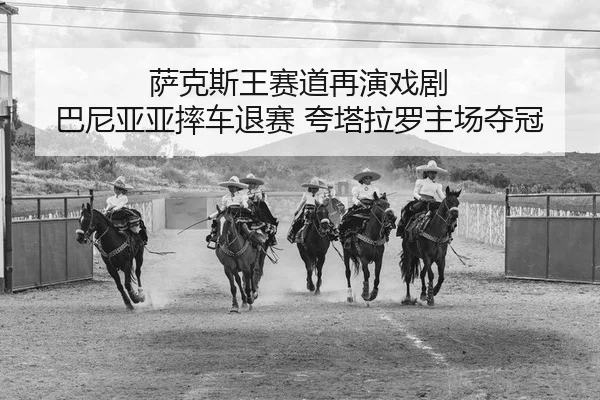 萨克斯王赛道再演戏剧 巴尼亚亚摔车退赛 夸塔拉罗主场夺冠